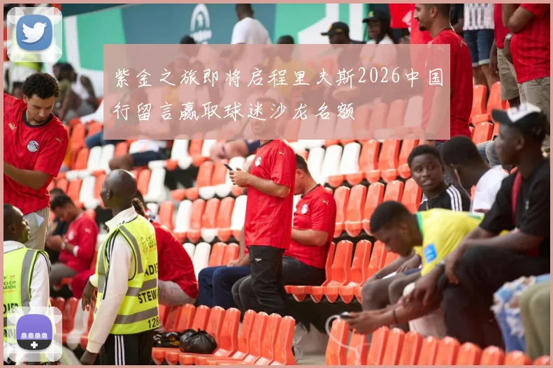 紫金之旅即将启程里夫斯2026中国行留言赢取球迷沙龙名额