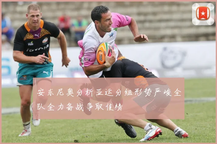 安东尼奥分析亚运分组形势严峻全队全力备战争取佳绩
