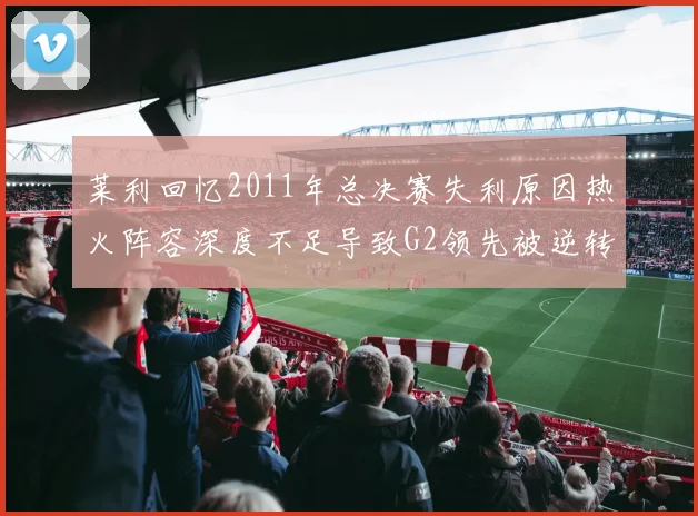 莱利回忆2011年总决赛失利原因热火阵容深度不足导致G2领先被逆转