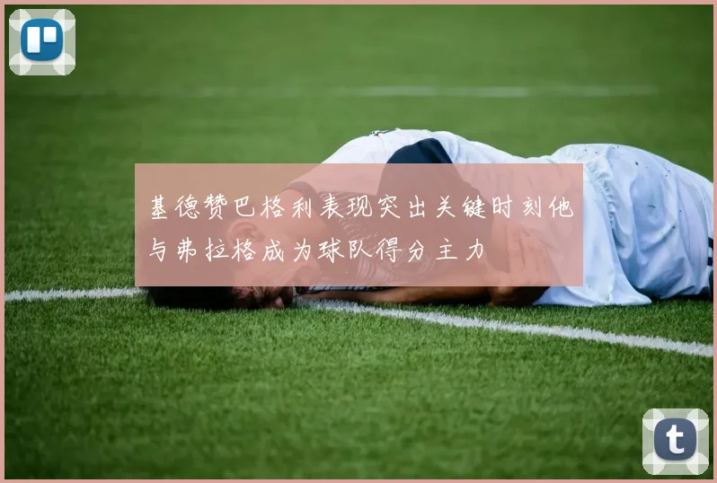 基德赞巴格利表现突出关键时刻他与弗拉格成为球队得分主力